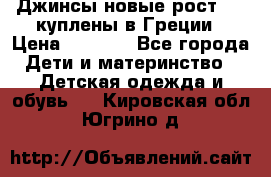 Джинсы новые рост 116 куплены в Греции › Цена ­ 1 000 - Все города Дети и материнство » Детская одежда и обувь   . Кировская обл.,Югрино д.
